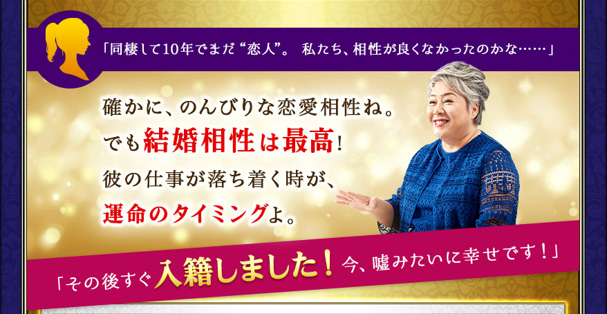 「同棲して10年でまだ“恋人”。私たち、相性が良くなかったのかな……」確かに、のんびりな恋愛相性ね。でも結婚相性は最高! 彼の仕事が落ち着く時が、運命のタイミングよ。「その後すぐ入籍しました!今、嘘みたいに幸せです!」